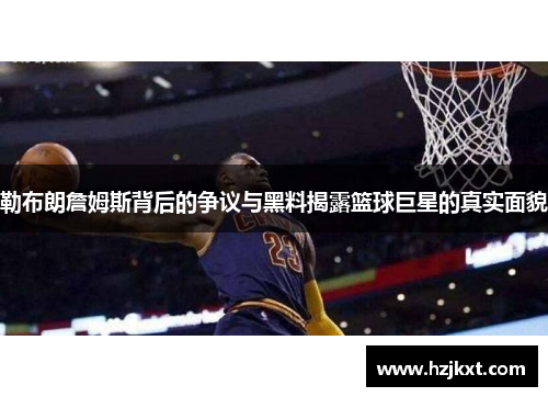 勒布朗詹姆斯背后的争议与黑料揭露篮球巨星的真实面貌