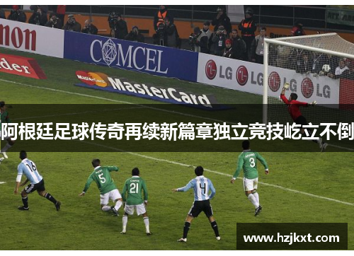 阿根廷足球传奇再续新篇章独立竞技屹立不倒