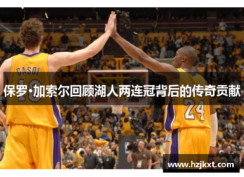 保罗·加索尔回顾湖人两连冠背后的传奇贡献