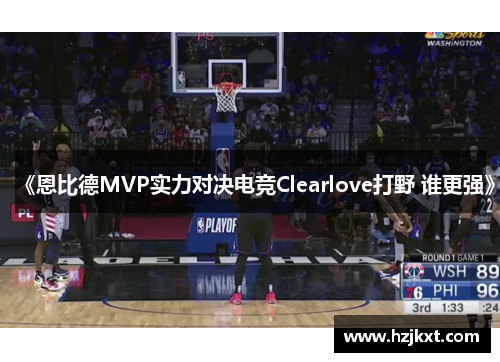 《恩比德MVP实力对决电竞Clearlove打野 谁更强》