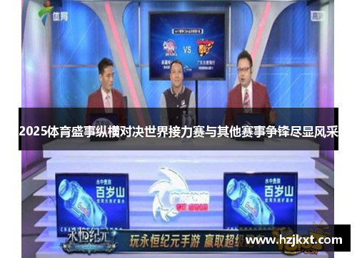 2025体育盛事纵横对决世界接力赛与其他赛事争锋尽显风采