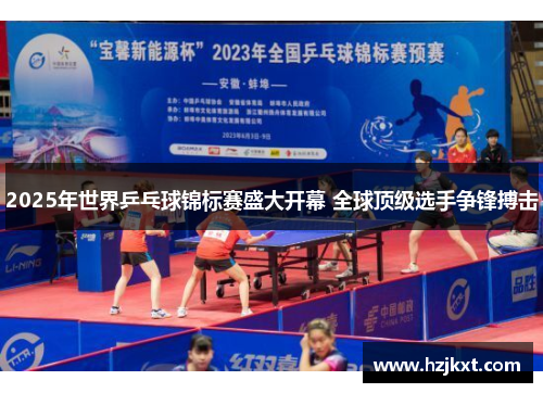 2025年世界乒乓球锦标赛盛大开幕 全球顶级选手争锋搏击