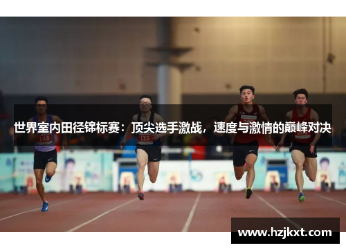 世界室内田径锦标赛：顶尖选手激战，速度与激情的巅峰对决
