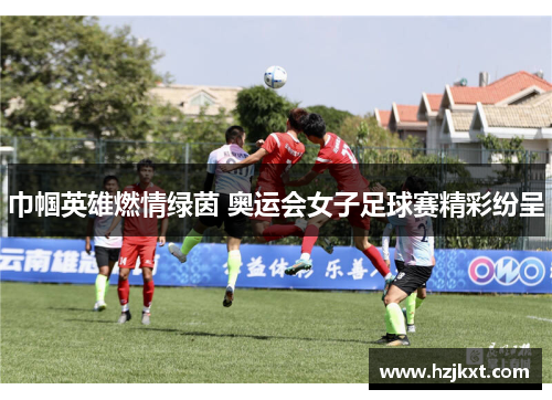 巾帼英雄燃情绿茵 奥运会女子足球赛精彩纷呈