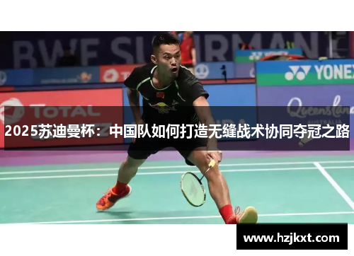 2025苏迪曼杯：中国队如何打造无缝战术协同夺冠之路