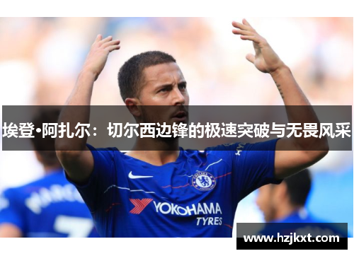 埃登·阿扎尔：切尔西边锋的极速突破与无畏风采