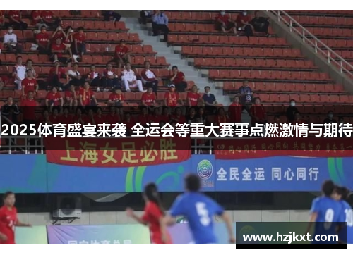 2025体育盛宴来袭 全运会等重大赛事点燃激情与期待