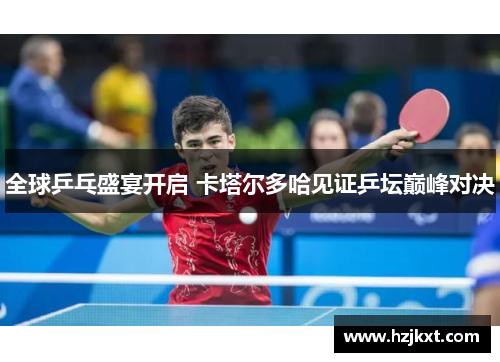 全球乒乓盛宴开启 卡塔尔多哈见证乒坛巅峰对决