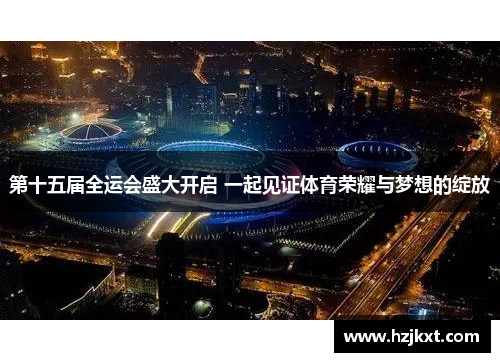第十五届全运会盛大开启 一起见证体育荣耀与梦想的绽放