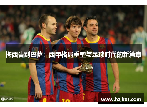 梅西告别巴萨：西甲格局重塑与足球时代的新篇章