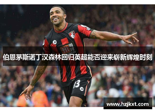 伯恩茅斯诺丁汉森林回归英超能否迎来崭新辉煌时刻