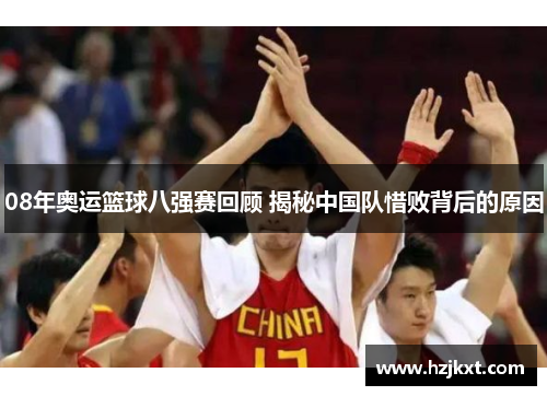 08年奥运篮球八强赛回顾 揭秘中国队惜败背后的原因